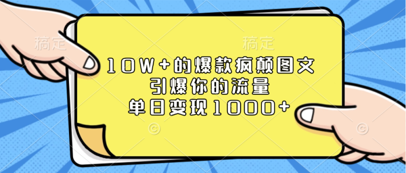 10W+的爆款疯颠图文，引爆你的流量，单日变现1000+-58创网