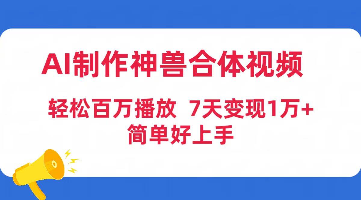 AI制作神兽合体视频，轻松百万播放，七天变现1万+简单好上手（工具+素材）-58创网