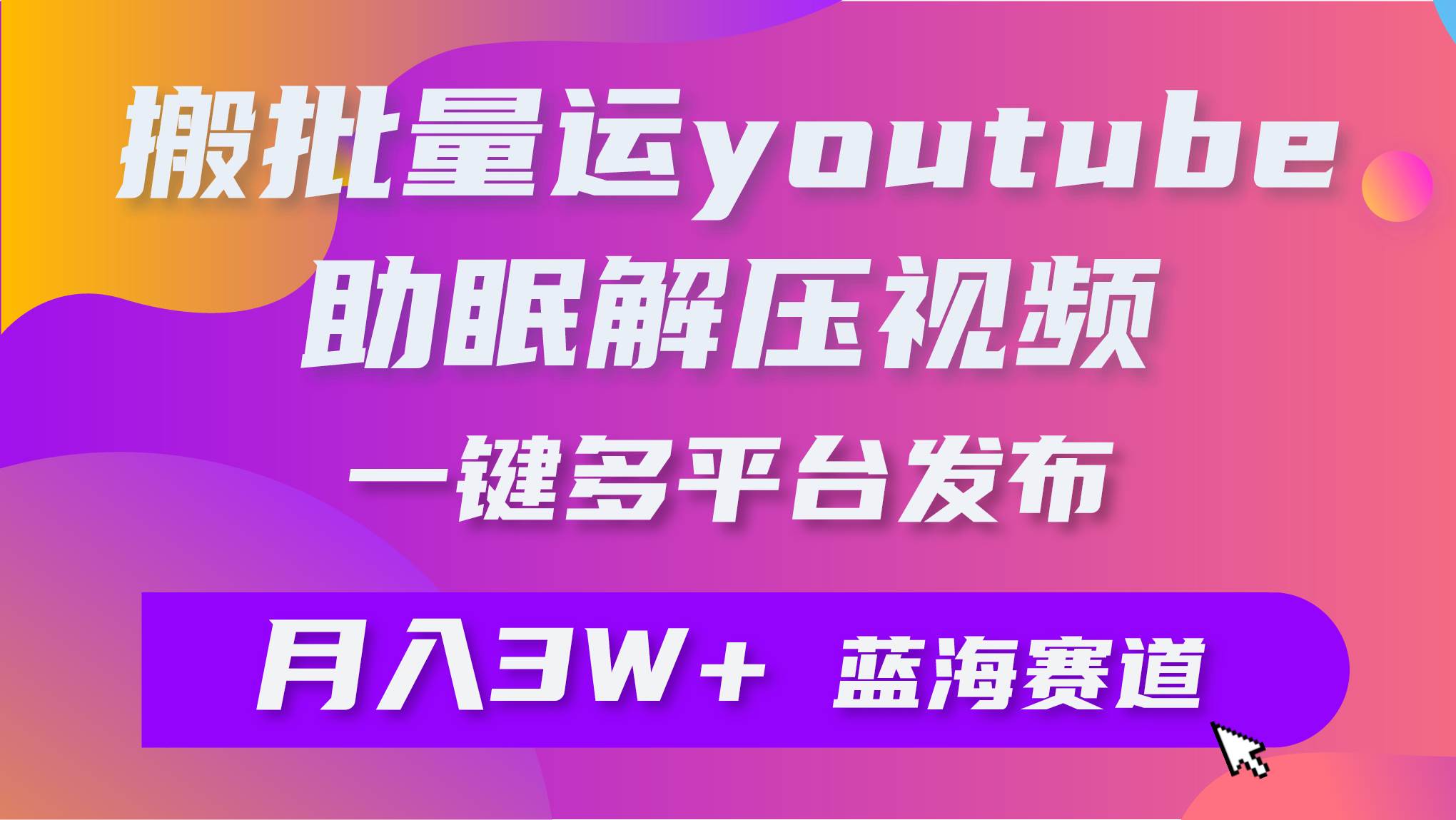 批量搬运YouTube解压助眠视频 一键多平台发布 月入2W+-58创网