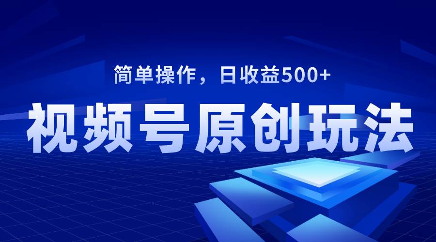 视频号原创视频玩法，日收益500+-58创网