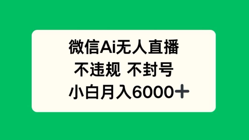 微信AI无人直播，不违规 不封号 ，小白月入6000+-58创网