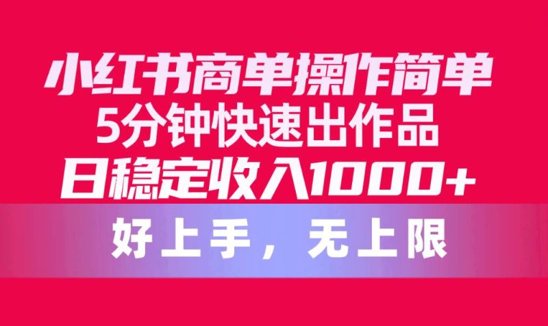 小红书商单操作简单，5分钟快速出作品，日稳定收入1000+，无上限-58创网