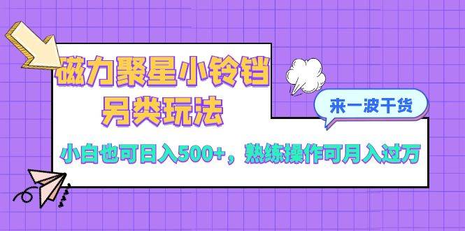 磁力聚星小铃铛另类玩法，小白也可日入500+，熟练操作可月入过万-58创网