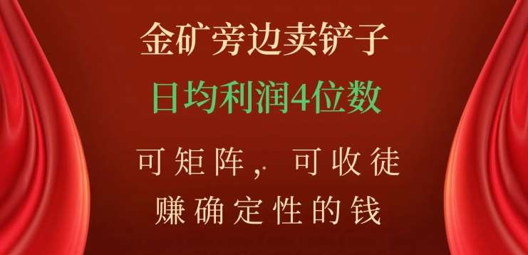金矿旁边卖铲子，赚确定性的钱，可矩阵，可收徒，日均利润4位数不是梦-58创网