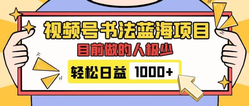 视频号书法蓝海项目，目前做的人极少，流量可观，变现简单，日入1000+-58创网