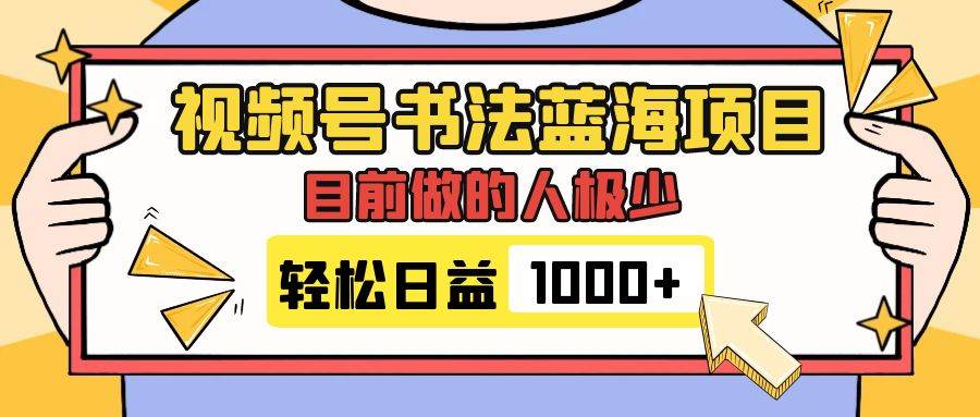 视频号书法蓝海项目，目前做的人极少，流量可观，变现简单，日入1000+-58创网