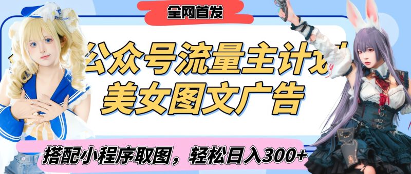 2025最新公众号美女图文流量主计划，搭配小程序取图轻松日入300+（全网首发）-58创网