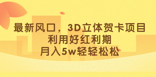 最新风口，3D立体贺卡项目，利用好红利期，月入5w轻轻松松-58创网