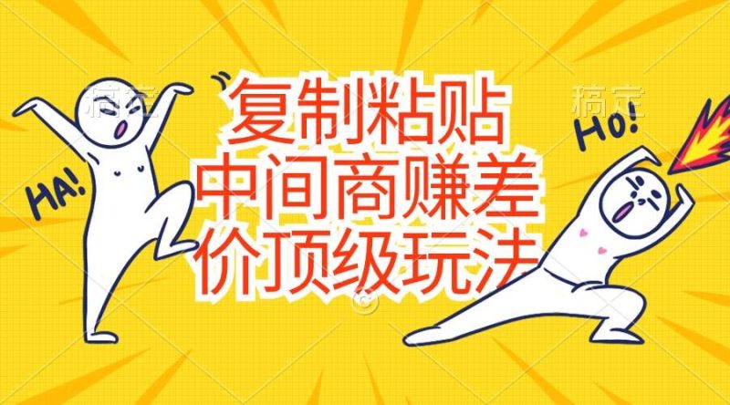 复制粘贴，中间商赚差价顶级玩法，零成本，硬通货-58创网