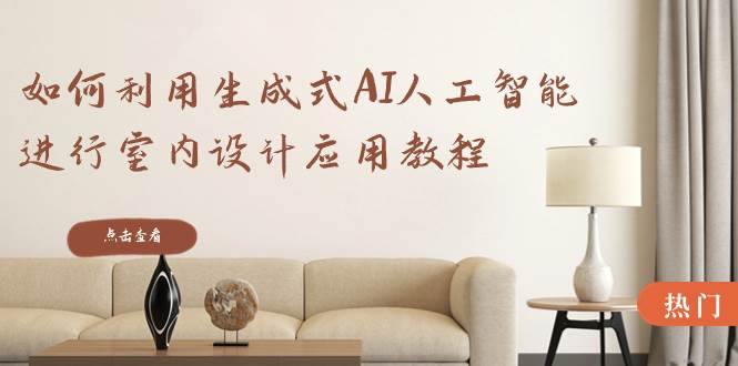如何利用生成式AI人工智能进行室内设计应用教程（22节课）-58创网
