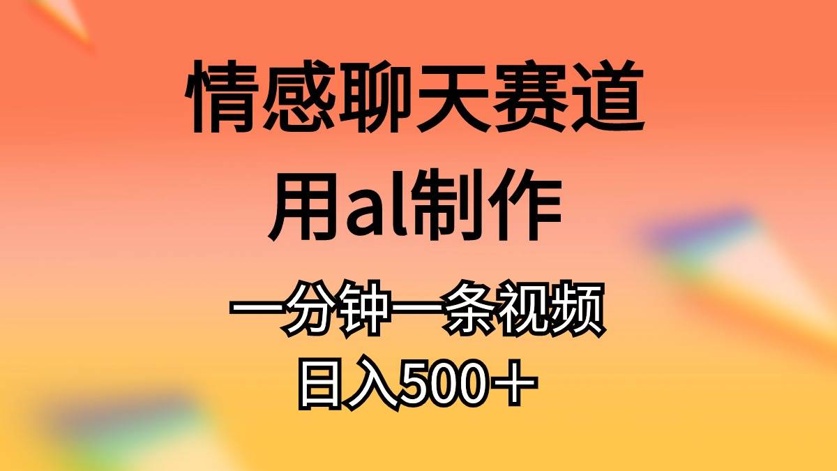 情感聊天赛道用al制作一分钟一条视频日入500＋-58创网