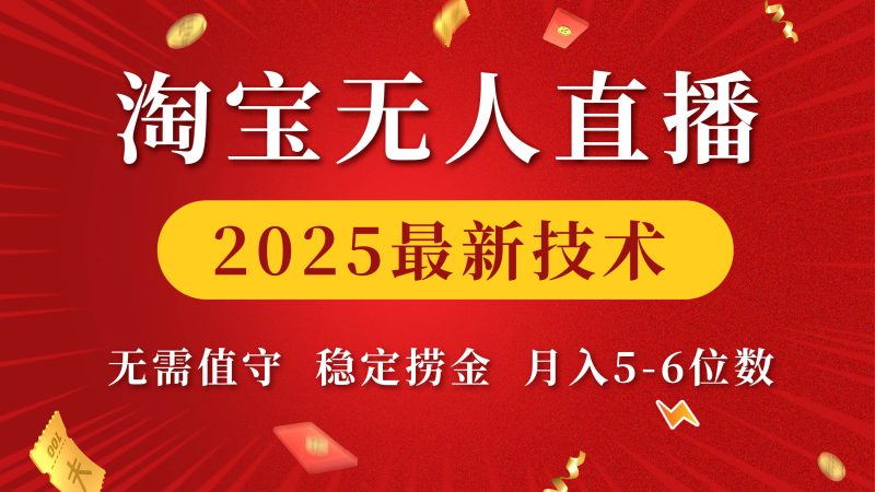 淘宝无人直播2025最新技术 无需值守，稳定捞金，月入5-6位数-58创网