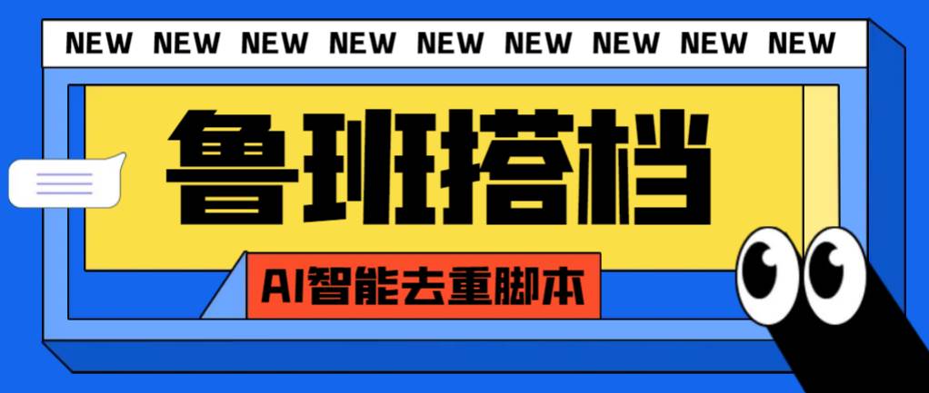 外面收费299的鲁班搭档视频AI智能全自动去重脚本，搬运必备神器【AI智能脚本】-58创网