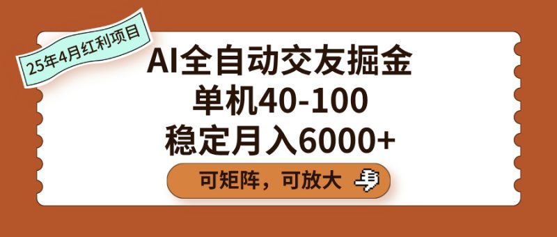AI全自动交友掘金，单机40-100，可矩阵可放大，稳定月入6000+-58创网