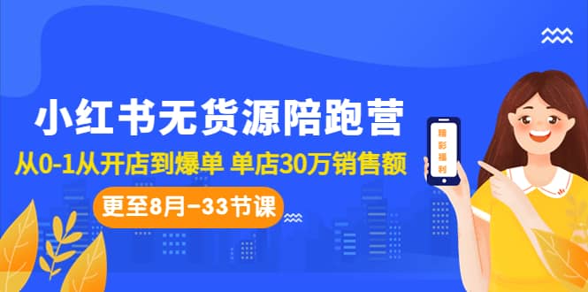 小红书无货源陪跑营：从0-1从开店到爆单 单店30万销售额（更至8月-33节课）-58创网