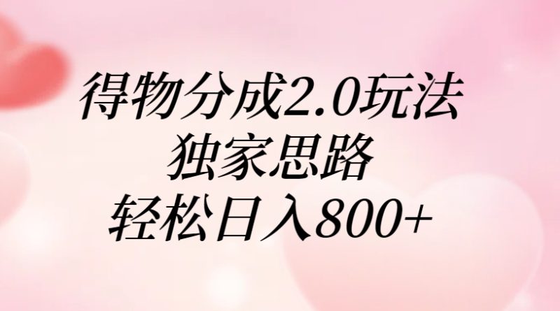 得物分成2.0玩法，独家思路，轻松日入800+-58创网