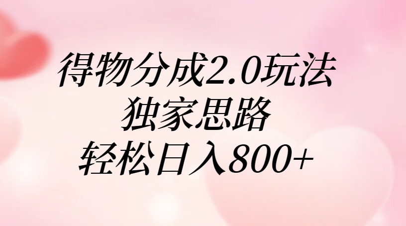得物分成2.0玩法，独家思路，轻松日入800+-58创网