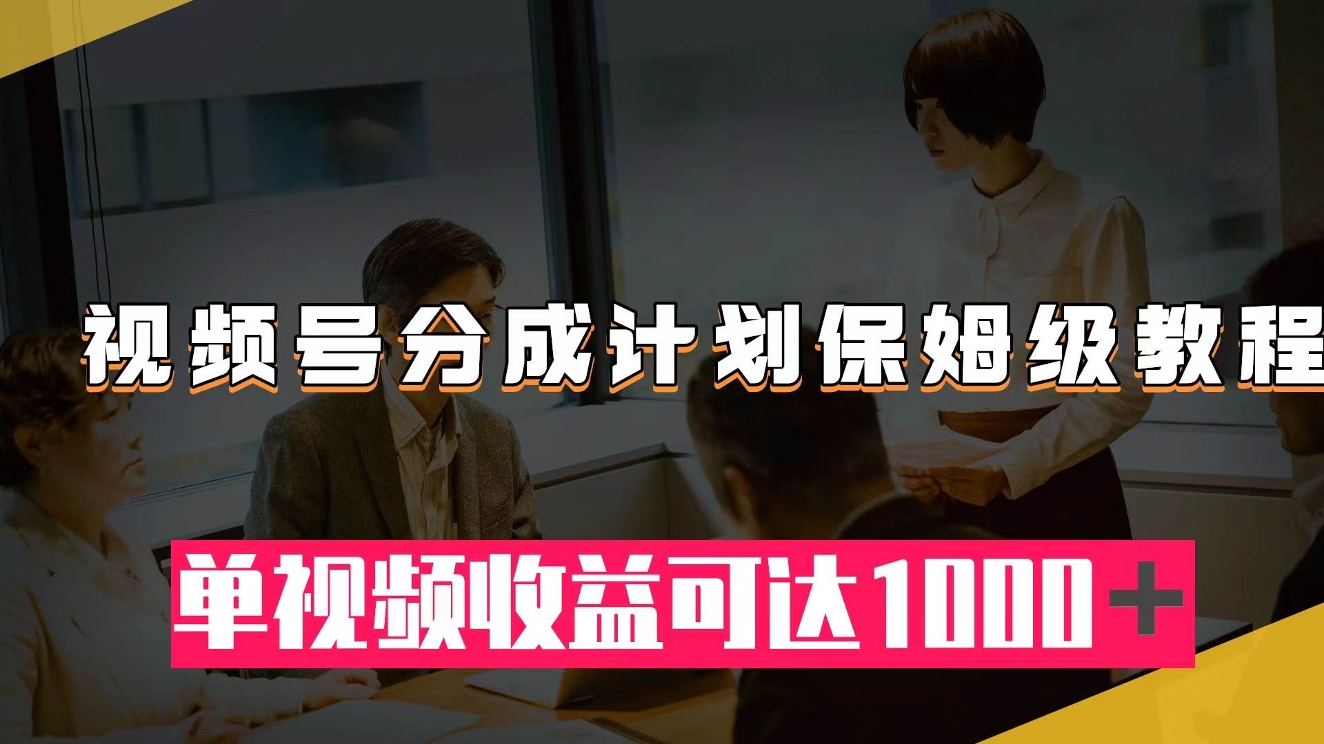 视频号分成计划保姆级教程：从开通收益到作品制作，单视频收益可达1000＋-58创网