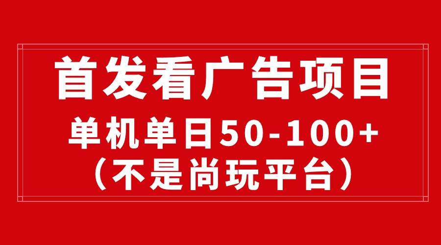 最新看广告平台（不是尚玩），单机一天稳定收益50-100+-58创网