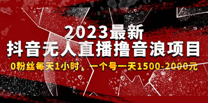 2023最新抖音无人直播撸音浪项目，0粉丝每天1小时，一个号一天1500-2000元-58创网