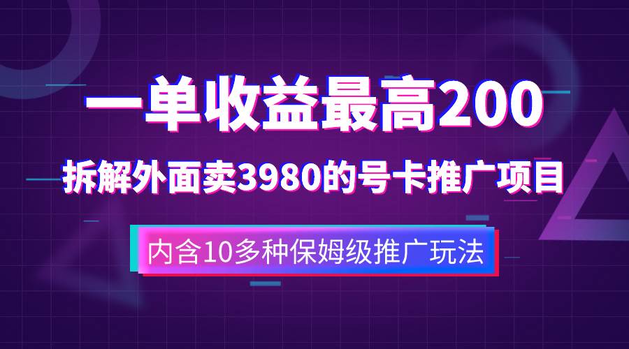 一单收益200+拆解外面卖3980手机号卡推广项目（内含10多种保姆级推广玩法）-58创网