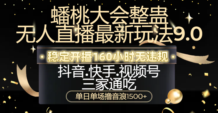 蟠桃大会整蛊无人直播新玩法9.0，稳定开播160小时无违规，抖音、快手、视频号三家通吃，单日单场撸音浪1500+-58创网