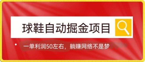 球鞋自动掘金项目，0投资，每单利润50+躺赚变现不是梦-58创网