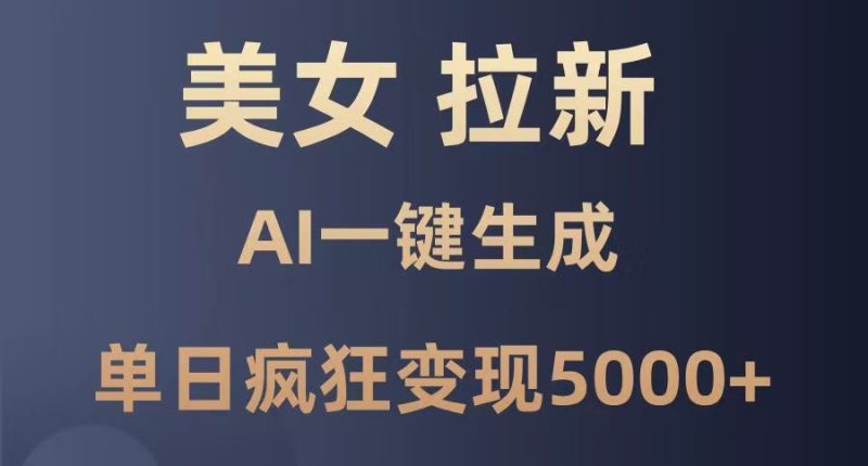 美女暴力拉新，通过AI一键生成，单日疯狂变现5000+，纯小白一学就会！-58创网