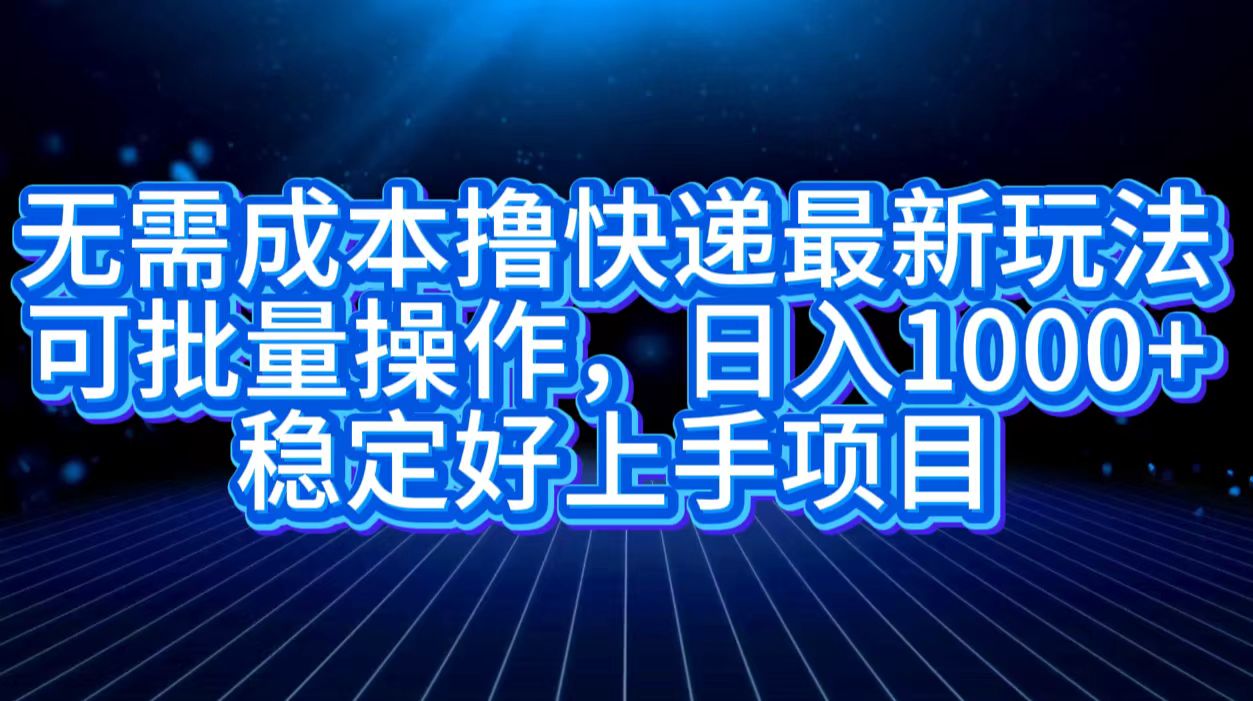 无需成本撸快递最新玩法,可批量操作，日入1000+，稳定好上手项目-58创网