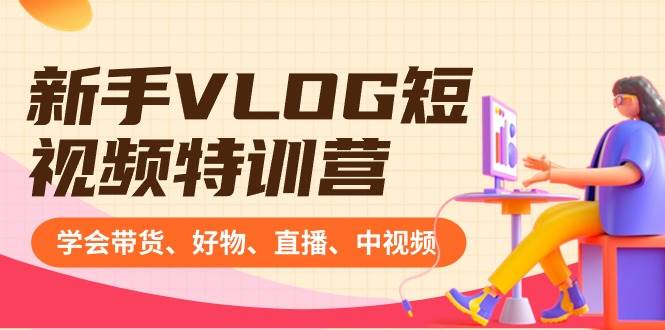 新手VLOG短视频特训营：学会带货、好物、直播、中视频、赚Q方法（16节课）-58创网