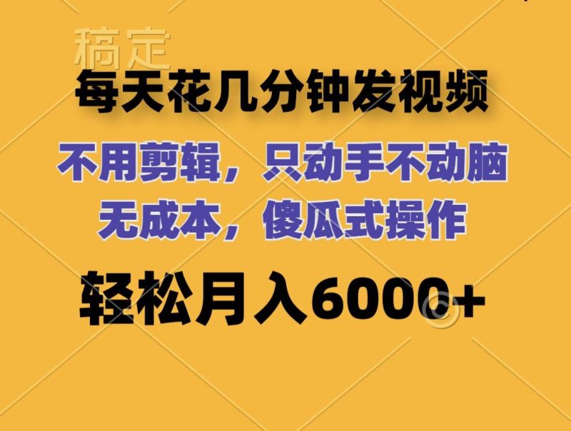 每天花几分钟发视频 无需剪辑 动手不动脑 无成本 傻瓜式操作 轻松月入6…-58创网