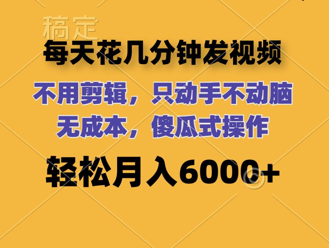 每天花几分钟发视频 无需剪辑 动手不动脑 无成本 傻瓜式操作 轻松月入6…-58创网