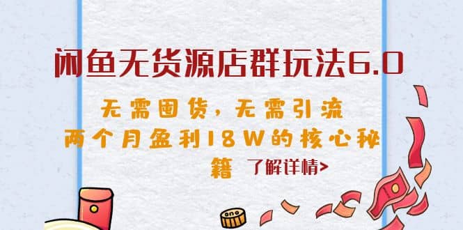 闲鱼无货源店群玩法6.0，无需囤货，无需引流，两个月盈利18W的核心秘籍-58创网