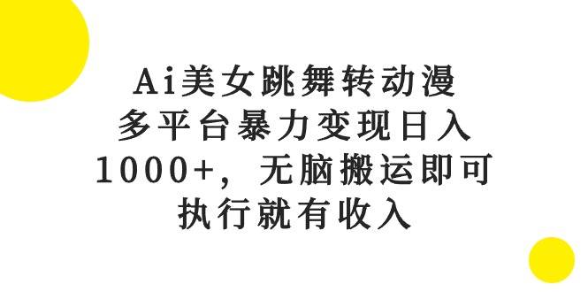 Ai美女跳舞转动漫，多平台暴力变现日入1000+，无脑搬运即可，执行就有收入-58创网