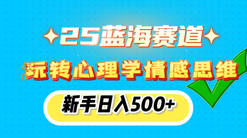 25蓝海赛道， 玩转心理学情感思维，新手日入500+-58创网