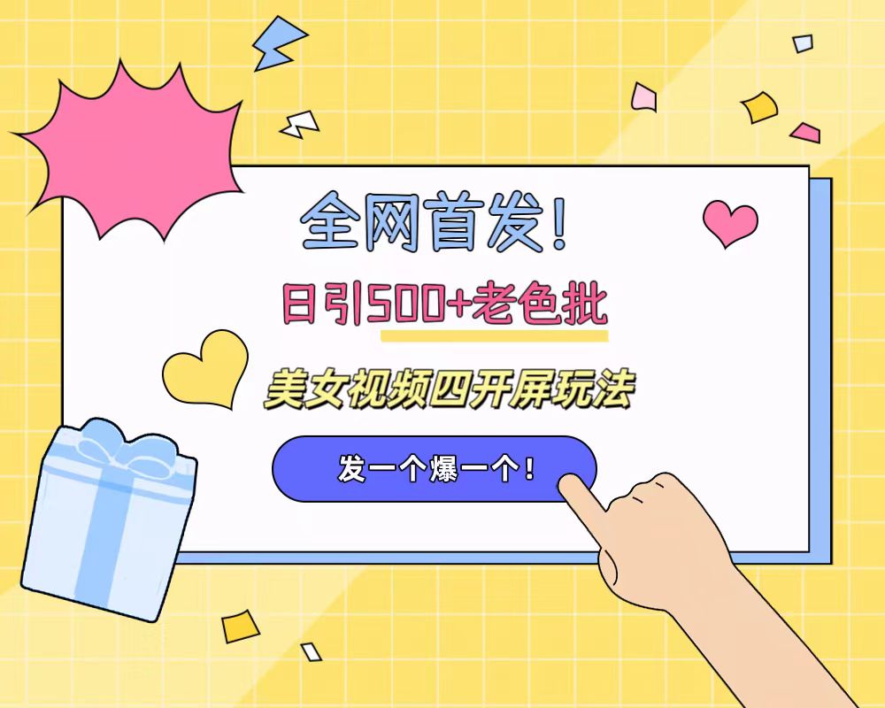 全网首发！日引500+老色批 美女视频四开屏玩法！发一个爆一个！-58创网