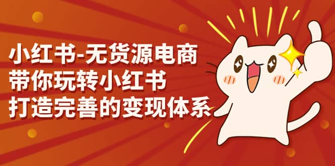 小红书-无货源电商，带你玩转小红书，打造完善的变现体系-58创网