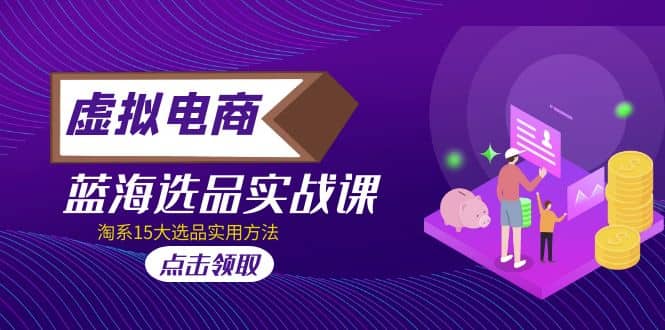 虚拟电商 · 蓝海选品实战课，淘系15大选品实用方法-58创网