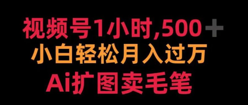 视频号每天1小时，收入500＋，Ai扩图卖毛笔-58创网