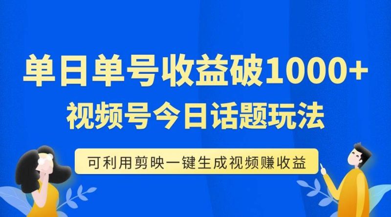 单号单日收益1000+，视频号今日话题玩法，可利用剪映一键生成视频-58创网