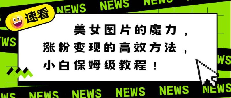 美女图片的魔力，涨粉变现的高效方法，小白保姆级教程！-58创网