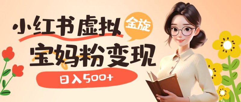 小红书虚拟资源变现升级玩法，宝妈粉多种变现方式，日入500+-58创网