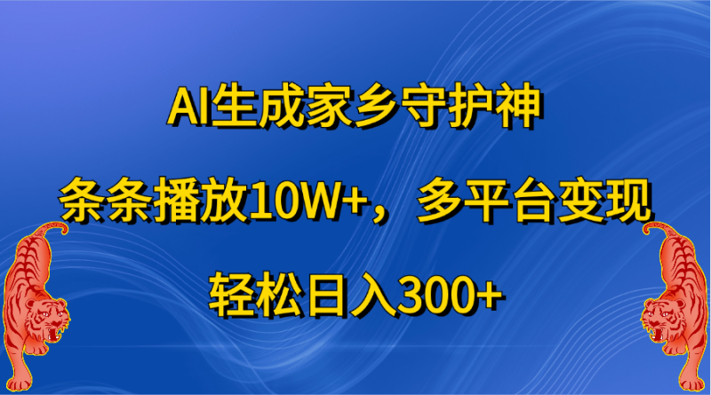 AI生成家乡守护神，条条播放10W+，轻松日入300+，多平台变现-58创网