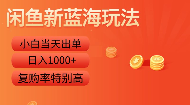 闲鱼新蓝海玩法，小白当天出单，复购率特别高，日入1000+-58创网