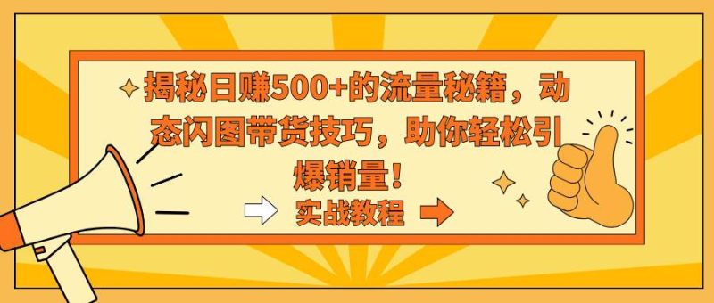 揭秘日赚500+的流量秘籍，动态闪图带货技巧，助你轻松引爆销量！-58创网