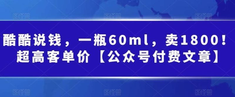 酷酷说钱，一瓶60ml，卖1800！|超高客单价-58创网