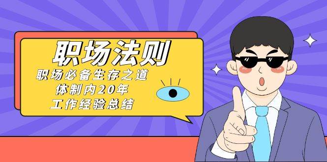 《职场法则》职场必备生存之道，体制内20年 工作经验总结（17节课）-58创网