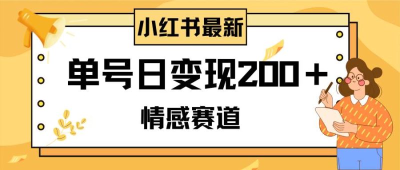 小红书情感赛道最新玩法，2分钟一条原创作品，单号日变现200＋可批量可矩阵-58创网