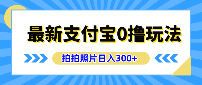 最新支付宝0撸玩法，拍照轻松赚收益，日入300+有手机就能做-58创网