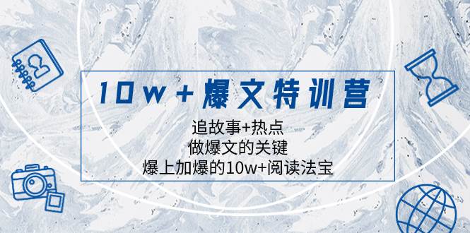 10w+爆文特训营，追故事+热点，做爆文的关键 爆上加爆的10w+阅读法宝-58创网